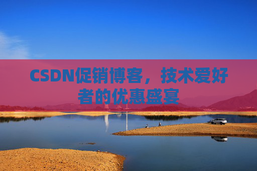CSDN促销博客，技术爱好者的优惠盛宴